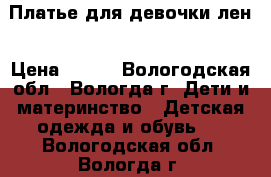 Платье для девочки лен › Цена ­ 350 - Вологодская обл., Вологда г. Дети и материнство » Детская одежда и обувь   . Вологодская обл.,Вологда г.